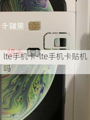 lte手机卡-lte手机卡贴机吗