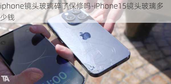 iphone镜头玻璃碎了保修吗-iPhone15镜头玻璃多少钱