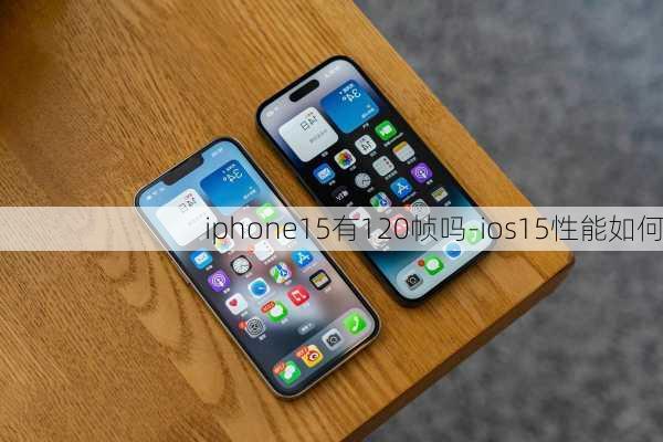 iphone15有120帧吗-ios15性能如何