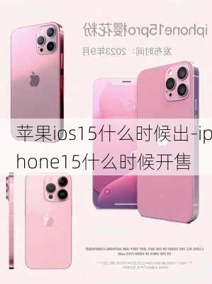 苹果ios15什么时候出-iphone15什么时候开售