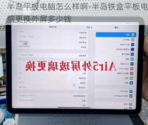半岛平板电脑怎么样啊-半岛铁盒平板电脑更换外屏多少钱