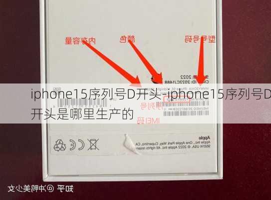 iphone15序列号D开头-iphone15序列号D开头是哪里生产的