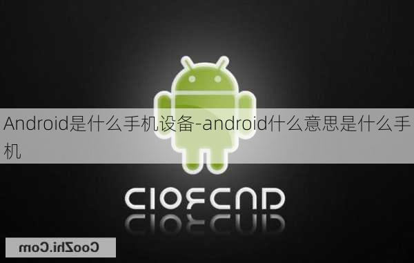 Android是什么手机设备-android什么意思是什么手机