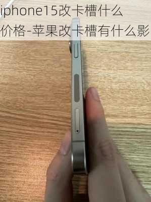 iphone15改卡槽什么价格-苹果改卡槽有什么影响