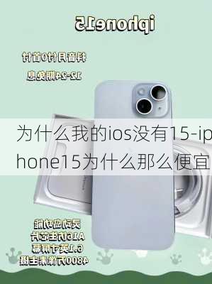 为什么我的ios没有15-iphone15为什么那么便宜