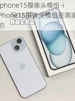 iphone15摄像头模组-iPhone15摄像头模组是哪家的