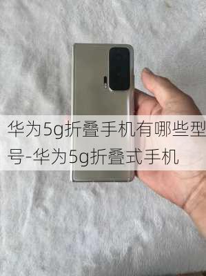 华为5g折叠手机有哪些型号-华为5g折叠式手机