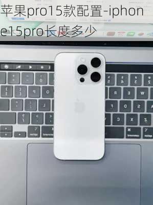 苹果pro15款配置-iphone15pro长度多少