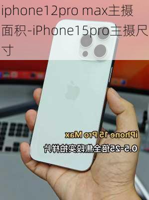 iphone12pro max主摄面积-iPhone15pro主摄尺寸