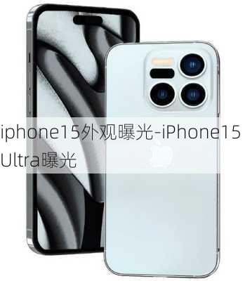 iphone15外观曝光-iPhone15Ultra曝光