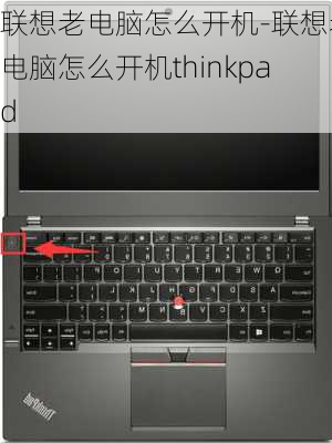 联想老电脑怎么开机-联想老电脑怎么开机thinkpad