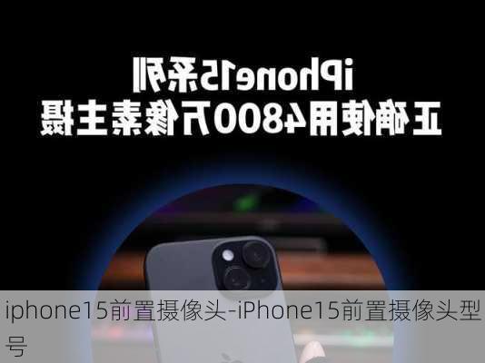 iphone15前置摄像头-iPhone15前置摄像头型号