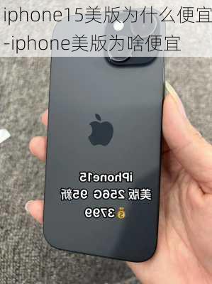 iphone15美版为什么便宜-iphone美版为啥便宜