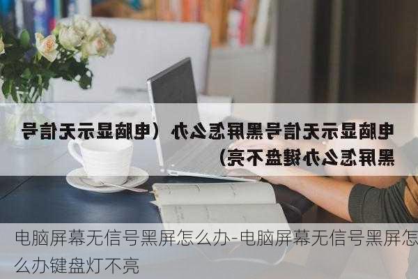 电脑屏幕无信号黑屏怎么办-电脑屏幕无信号黑屏怎么办键盘灯不亮