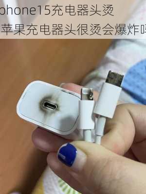 iphone15充电器头烫-苹果充电器头很烫会爆炸吗