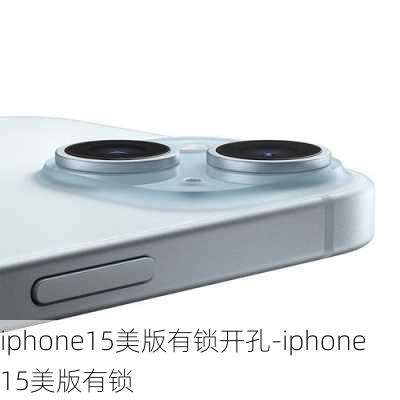 iphone15美版有锁开孔-iphone15美版有锁