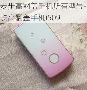 步步高翻盖手机所有型号-步步高翻盖手机i509