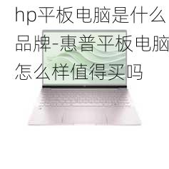 hp平板电脑是什么品牌-惠普平板电脑怎么样值得买吗