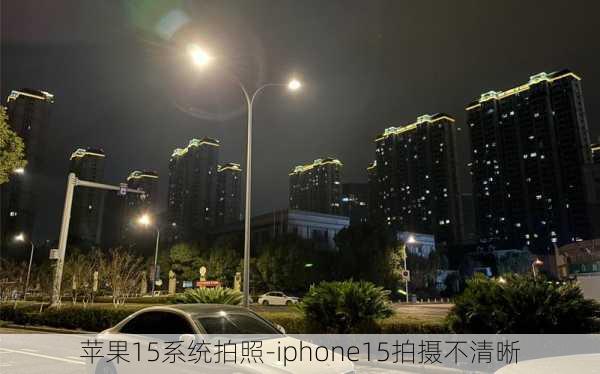 苹果15系统拍照-iphone15拍摄不清晰