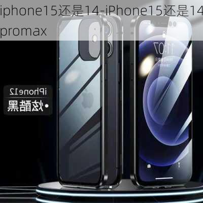 iphone15还是14-iPhone15还是14promax