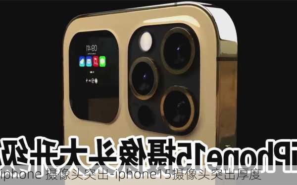 iphone 摄像头突出-iphone15摄像头突出厚度