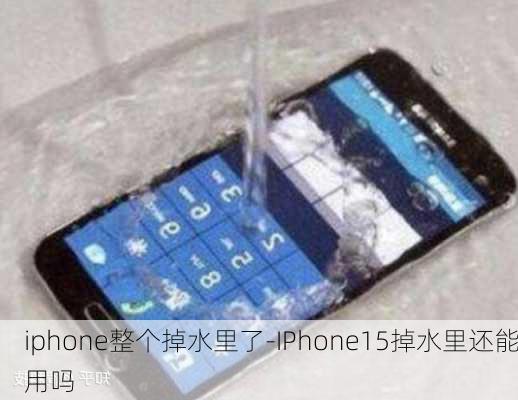 iphone整个掉水里了-IPhone15掉水里还能用吗