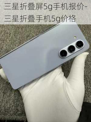 三星折叠屏5g手机报价-三星折叠手机5g价格