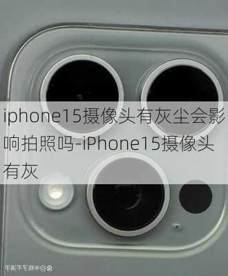 iphone15摄像头有灰尘会影响拍照吗-iPhone15摄像头有灰