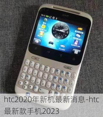 htc2020年新机最新消息-htc最新款手机2023