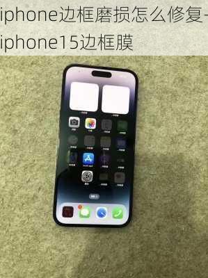 iphone边框磨损怎么修复-iphone15边框膜