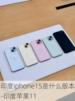 印度iphone15是什么版本-印度苹果11