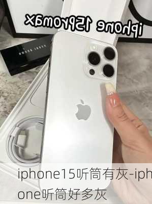 iphone15听筒有灰-iphone听筒好多灰