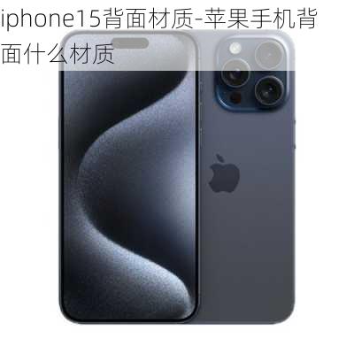 iphone15背面材质-苹果手机背面什么材质