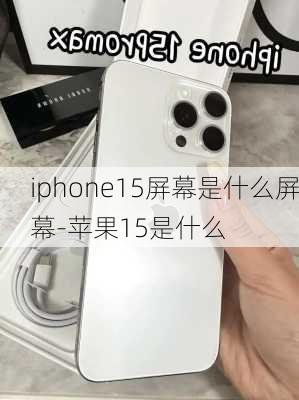 iphone15屏幕是什么屏幕-苹果15是什么