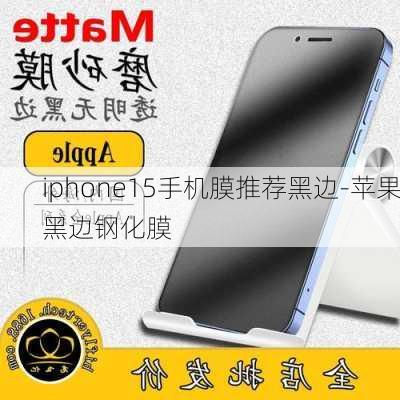 iphone15手机膜推荐黑边-苹果黑边钢化膜