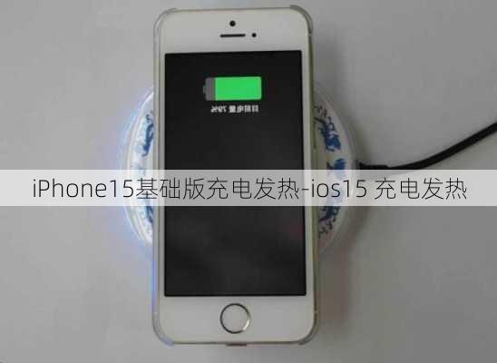 iPhone15基础版充电发热-ios15 充电发热