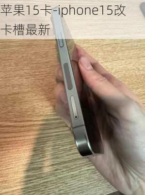 苹果15卡-iphone15改卡槽最新