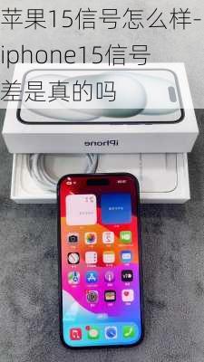 苹果15信号怎么样-iphone15信号差是真的吗