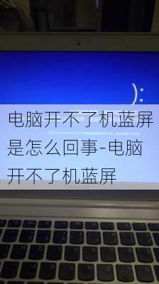 电脑开不了机蓝屏是怎么回事-电脑开不了机蓝屏