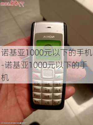 诺基亚1000元以下的手机-诺基亚1000元以下的手机