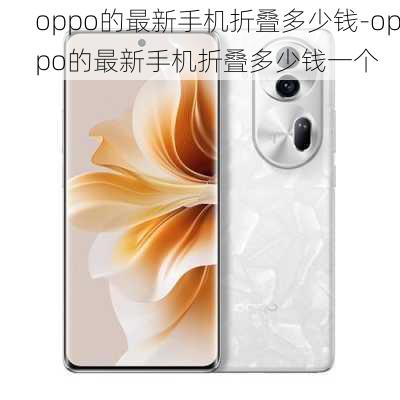 oppo的最新手机折叠多少钱-oppo的最新手机折叠多少钱一个