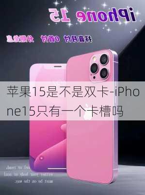 苹果15是不是双卡-iPhone15只有一个卡槽吗