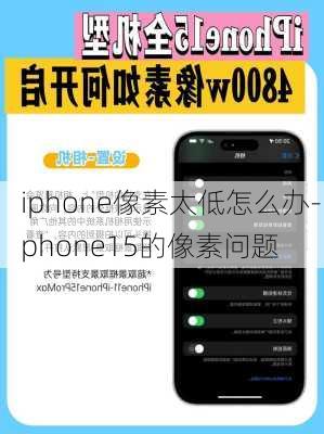 iphone像素太低怎么办-iphone15的像素问题