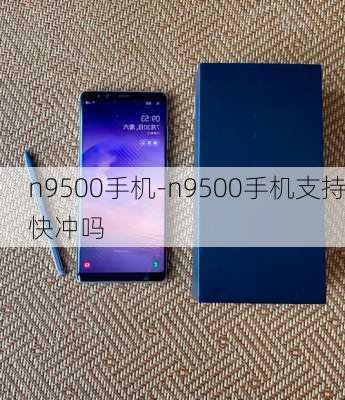 n9500手机-n9500手机支持快冲吗