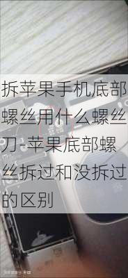 拆苹果手机底部螺丝用什么螺丝刀-苹果底部螺丝拆过和没拆过的区别