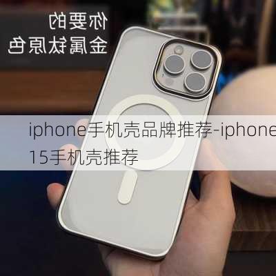 iphone手机壳品牌推荐-iphone15手机壳推荐