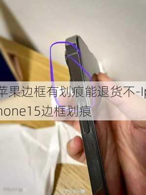 苹果边框有划痕能退货不-Iphone15边框划痕