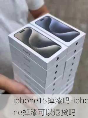 iphone15掉漆吗-iphone掉漆可以退货吗