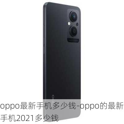 oppo最新手机多少钱-oppo的最新手机2021多少钱