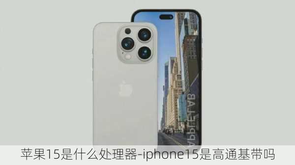 苹果15是什么处理器-iphone15是高通基带吗